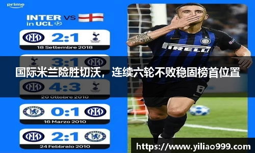 国际米兰险胜切沃，连续六轮不败稳固榜首位置