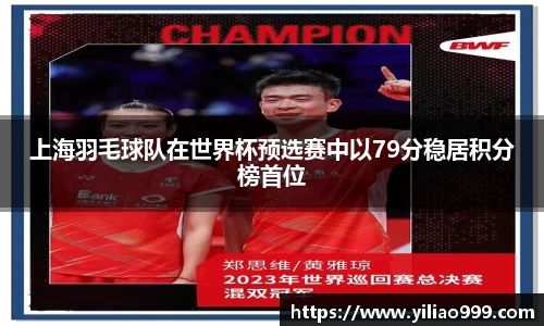 上海羽毛球队在世界杯预选赛中以79分稳居积分榜首位
