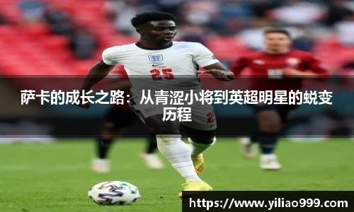 萨卡的成长之路：从青涩小将到英超明星的蜕变历程