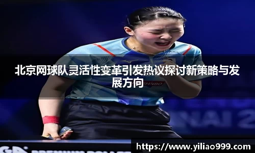 北京网球队灵活性变革引发热议探讨新策略与发展方向