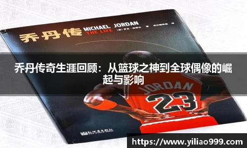 乔丹传奇生涯回顾：从篮球之神到全球偶像的崛起与影响
