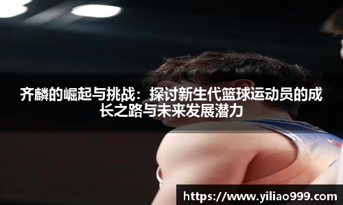 齐麟的崛起与挑战：探讨新生代篮球运动员的成长之路与未来发展潜力