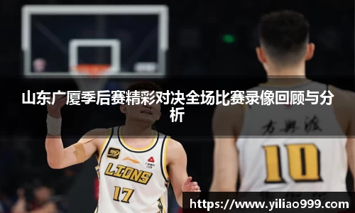 山东广厦季后赛精彩对决全场比赛录像回顾与分析