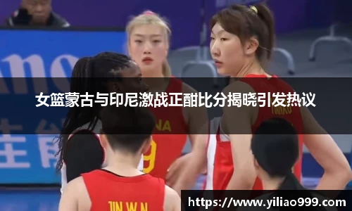 女篮蒙古与印尼激战正酣比分揭晓引发热议
