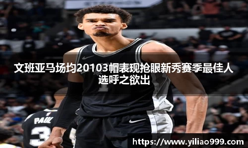 文班亚马场均20103帽表现抢眼新秀赛季最佳人选呼之欲出