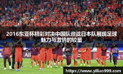 2016东亚杯精彩对决中国队迎战日本队展现足球魅力与激情的较量